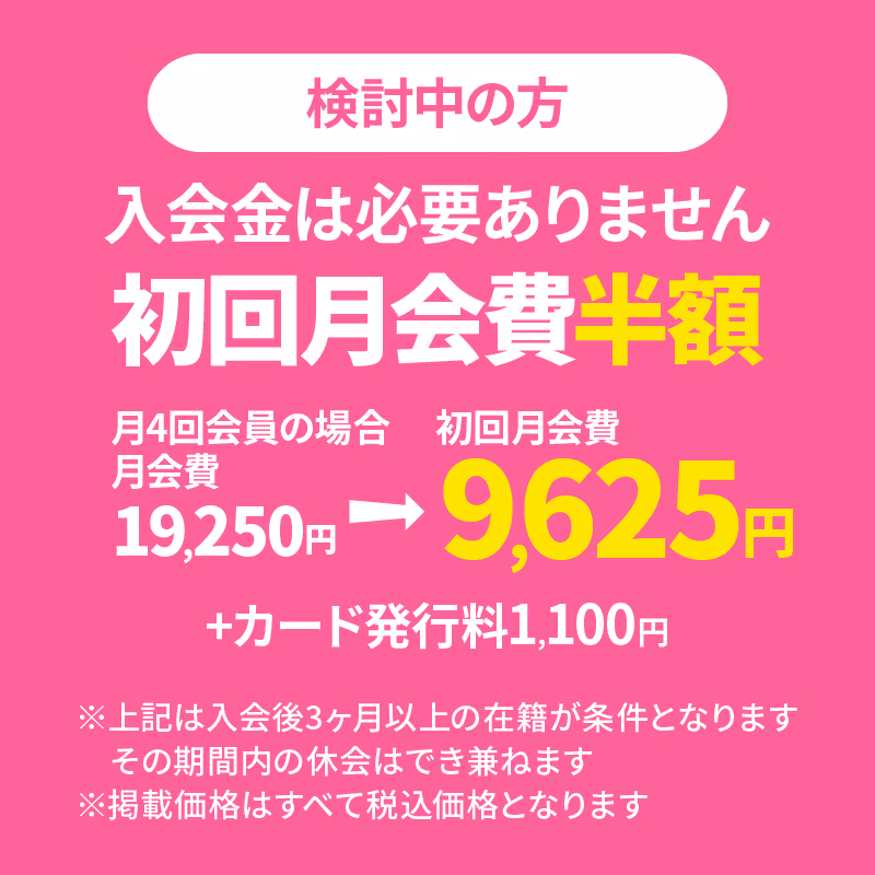 入会金不要、初回月会費半額の案内。月4回会員の月会費は19,250円が初回は9,625円+カード発行料1,100円。3ヶ月以上の在籍が条件で休会不可、価格は税込と記載。